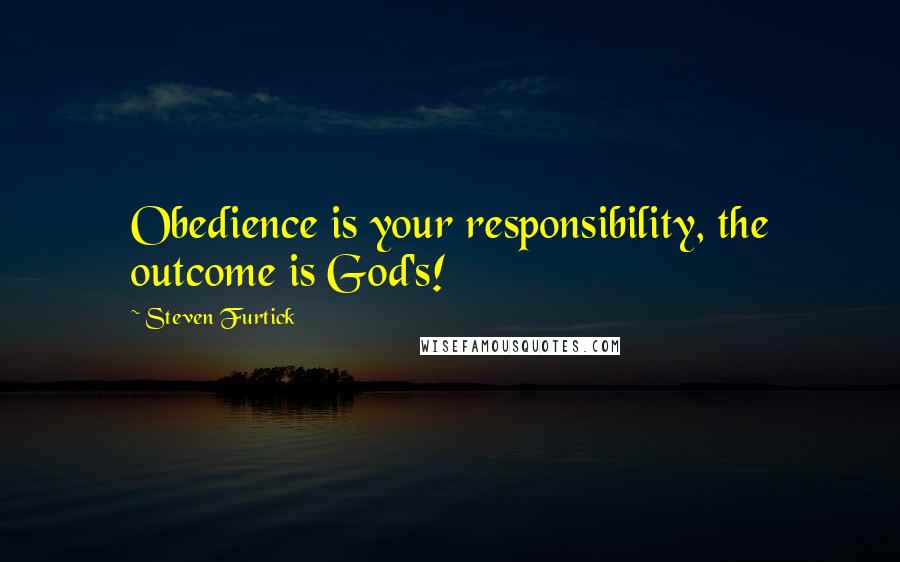 Steven Furtick Quotes: Obedience is your responsibility, the outcome is God's!