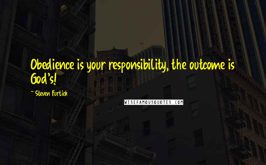 Steven Furtick Quotes: Obedience is your responsibility, the outcome is God's!