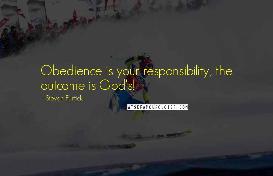 Steven Furtick Quotes: Obedience is your responsibility, the outcome is God's!