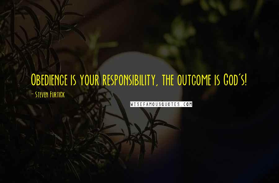 Steven Furtick Quotes: Obedience is your responsibility, the outcome is God's!