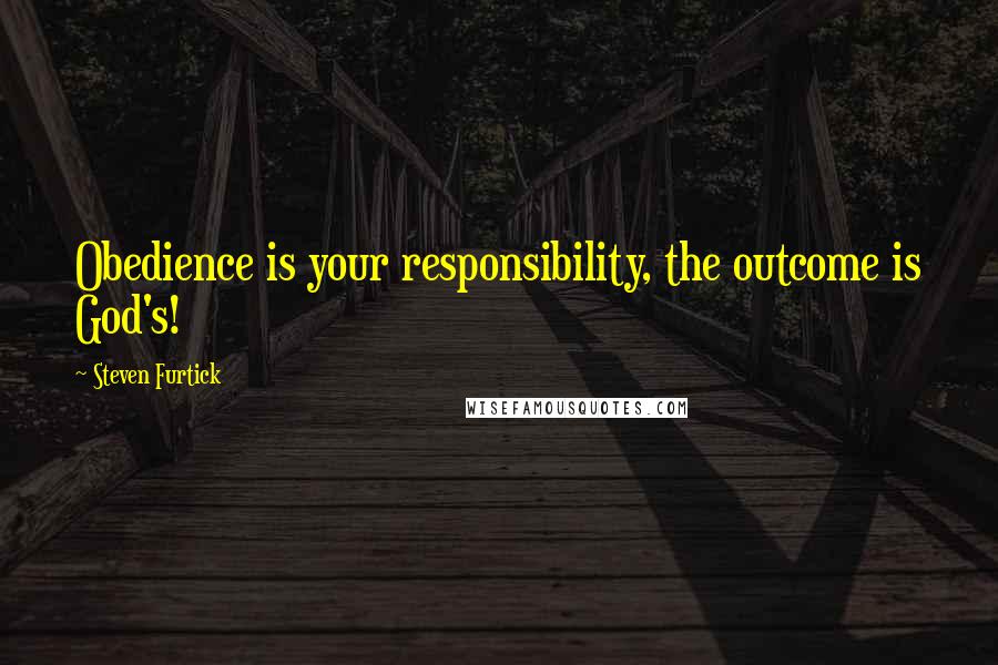 Steven Furtick Quotes: Obedience is your responsibility, the outcome is God's!