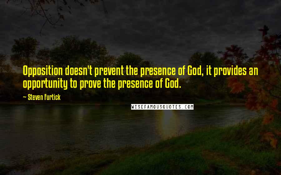 Steven Furtick Quotes: Opposition doesn't prevent the presence of God, it provides an opportunity to prove the presence of God.