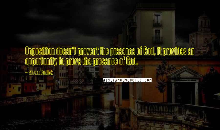 Steven Furtick Quotes: Opposition doesn't prevent the presence of God, it provides an opportunity to prove the presence of God.