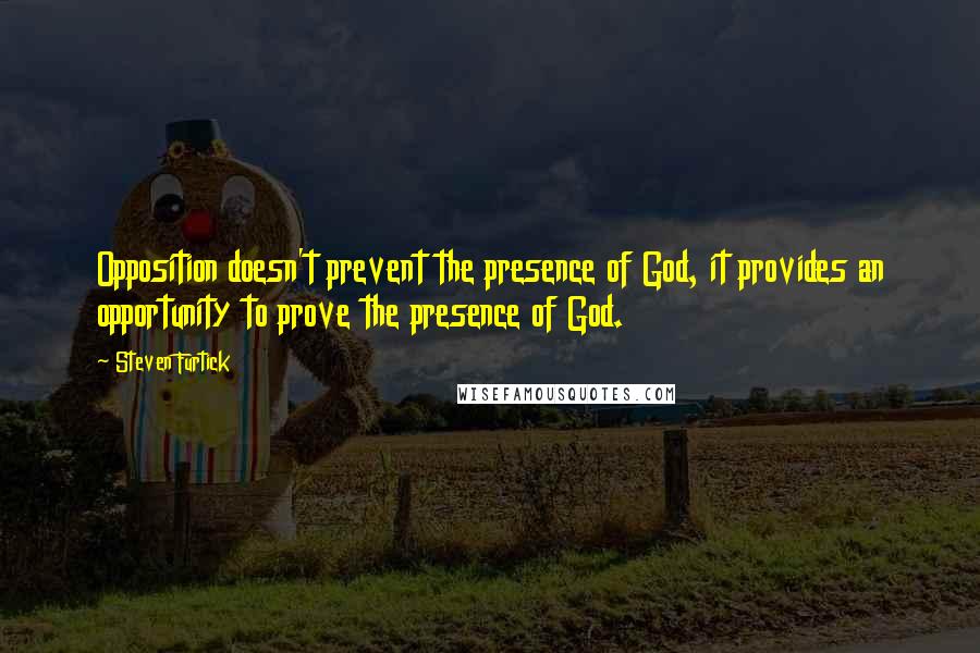 Steven Furtick Quotes: Opposition doesn't prevent the presence of God, it provides an opportunity to prove the presence of God.