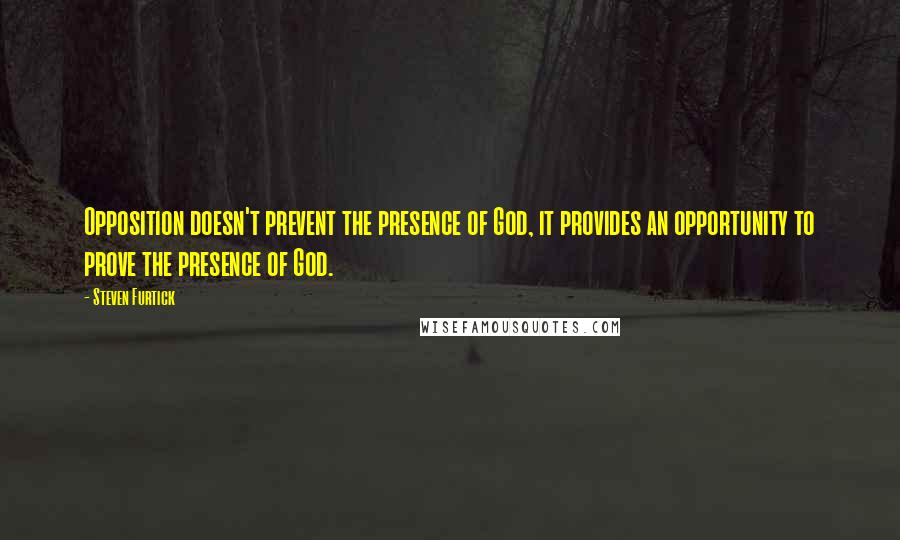 Steven Furtick Quotes: Opposition doesn't prevent the presence of God, it provides an opportunity to prove the presence of God.