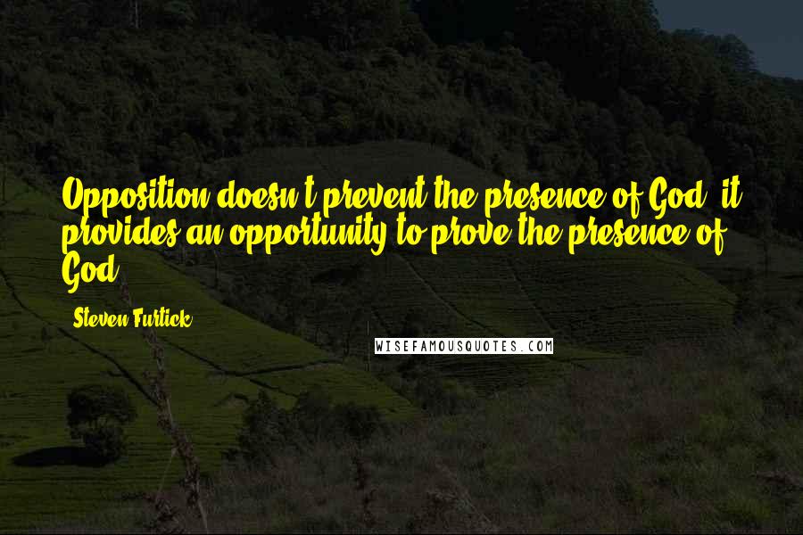 Steven Furtick Quotes: Opposition doesn't prevent the presence of God, it provides an opportunity to prove the presence of God.