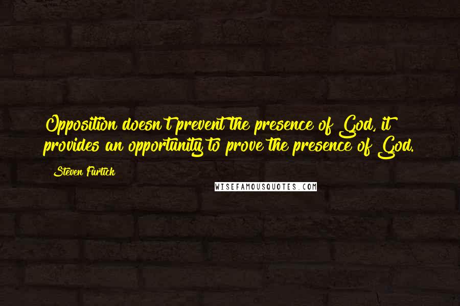 Steven Furtick Quotes: Opposition doesn't prevent the presence of God, it provides an opportunity to prove the presence of God.