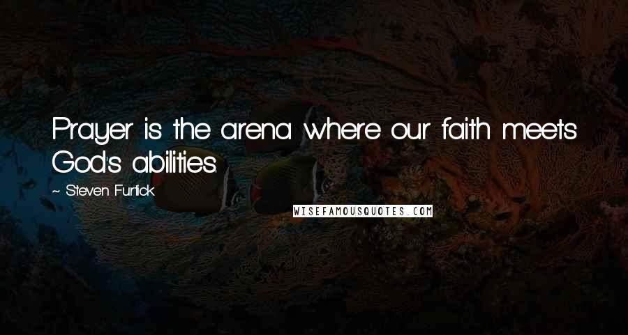 Steven Furtick Quotes: Prayer is the arena where our faith meets God's abilities.