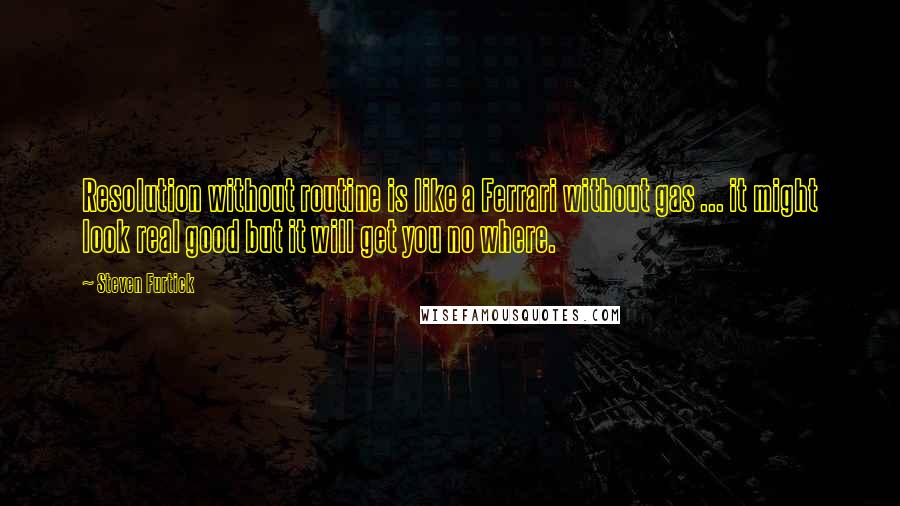 Steven Furtick Quotes: Resolution without routine is like a Ferrari without gas ... it might look real good but it will get you no where.