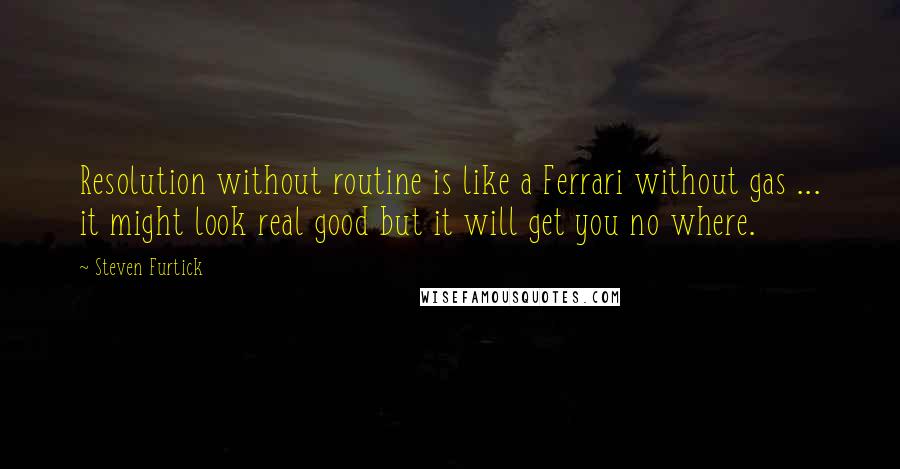 Steven Furtick Quotes: Resolution without routine is like a Ferrari without gas ... it might look real good but it will get you no where.