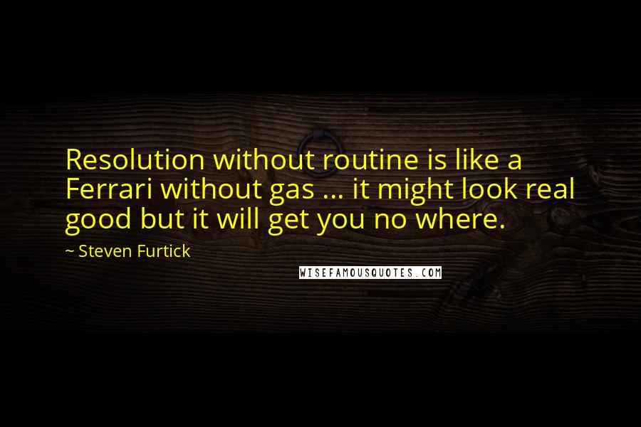 Steven Furtick Quotes: Resolution without routine is like a Ferrari without gas ... it might look real good but it will get you no where.