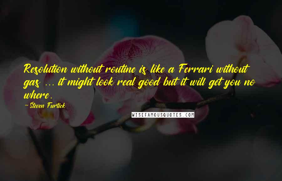 Steven Furtick Quotes: Resolution without routine is like a Ferrari without gas ... it might look real good but it will get you no where.