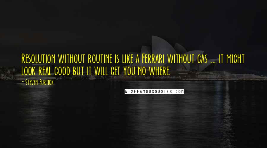 Steven Furtick Quotes: Resolution without routine is like a Ferrari without gas ... it might look real good but it will get you no where.