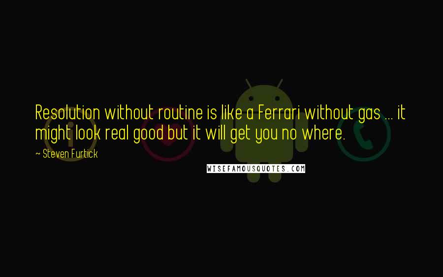 Steven Furtick Quotes: Resolution without routine is like a Ferrari without gas ... it might look real good but it will get you no where.