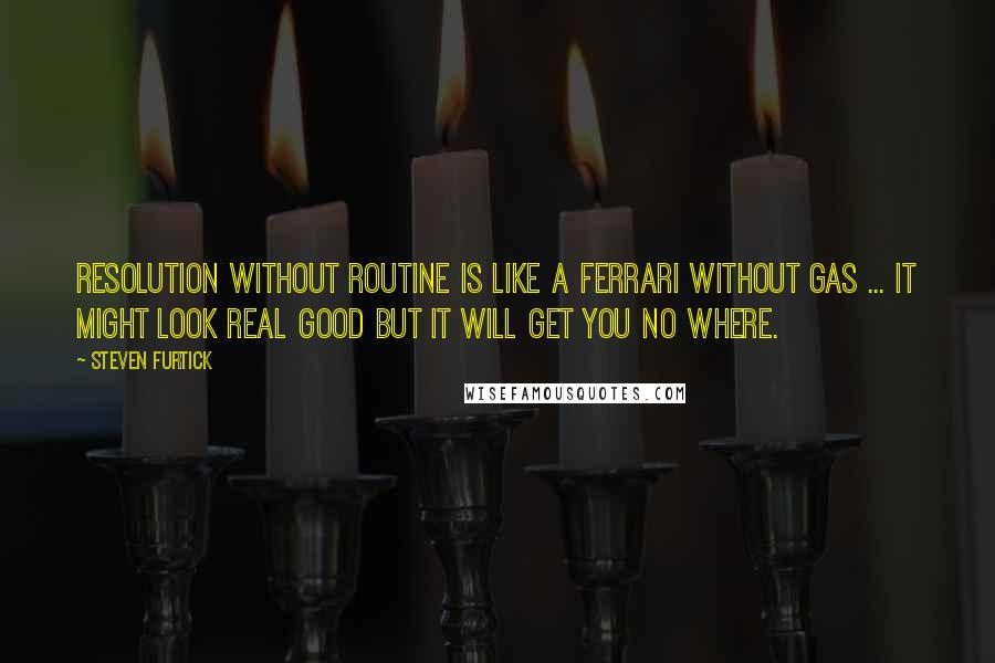 Steven Furtick Quotes: Resolution without routine is like a Ferrari without gas ... it might look real good but it will get you no where.