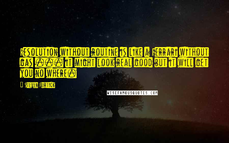 Steven Furtick Quotes: Resolution without routine is like a Ferrari without gas ... it might look real good but it will get you no where.