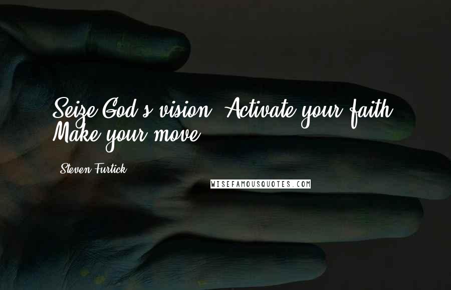 Steven Furtick Quotes: Seize God's vision. Activate your faith. Make your move.