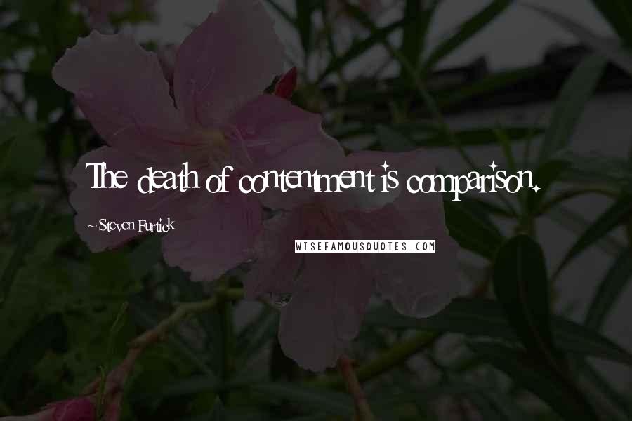 Steven Furtick Quotes: The death of contentment is comparison.