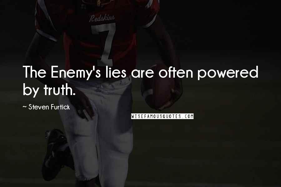 Steven Furtick Quotes: The Enemy's lies are often powered by truth.