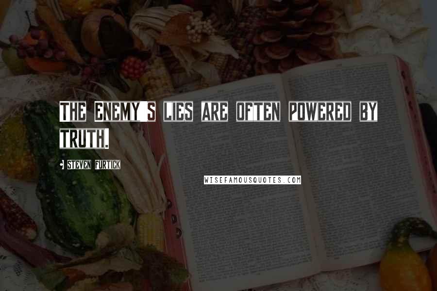 Steven Furtick Quotes: The Enemy's lies are often powered by truth.