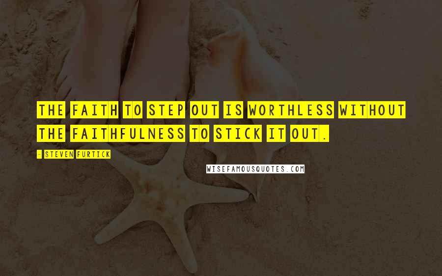 Steven Furtick Quotes: The faith to step out is worthless without the faithfulness to stick it out.