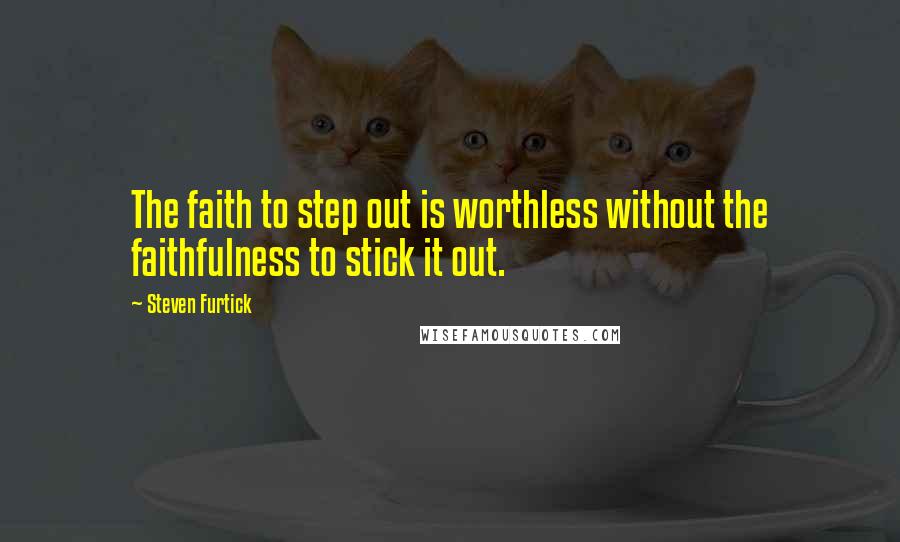 Steven Furtick Quotes: The faith to step out is worthless without the faithfulness to stick it out.