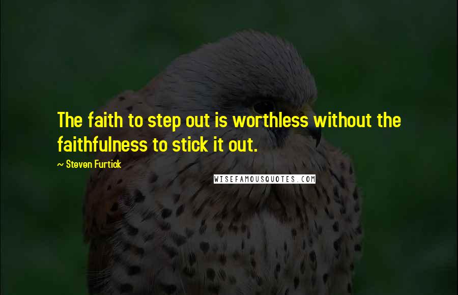 Steven Furtick Quotes: The faith to step out is worthless without the faithfulness to stick it out.
