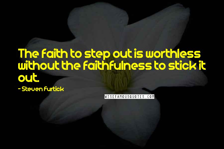 Steven Furtick Quotes: The faith to step out is worthless without the faithfulness to stick it out.