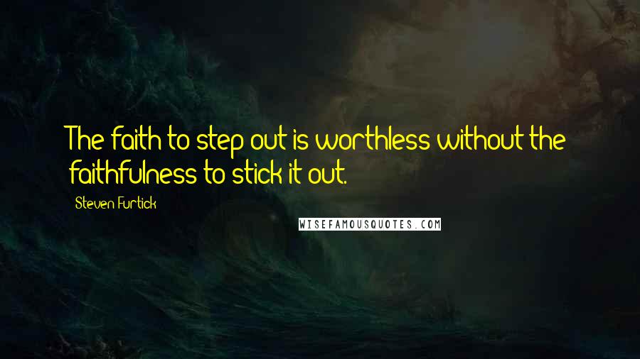 Steven Furtick Quotes: The faith to step out is worthless without the faithfulness to stick it out.