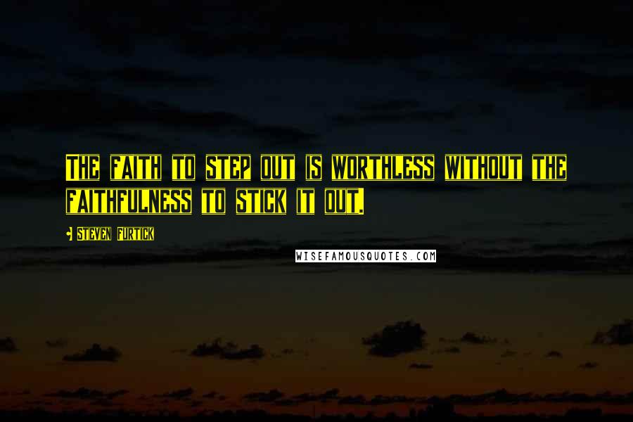 Steven Furtick Quotes: The faith to step out is worthless without the faithfulness to stick it out.