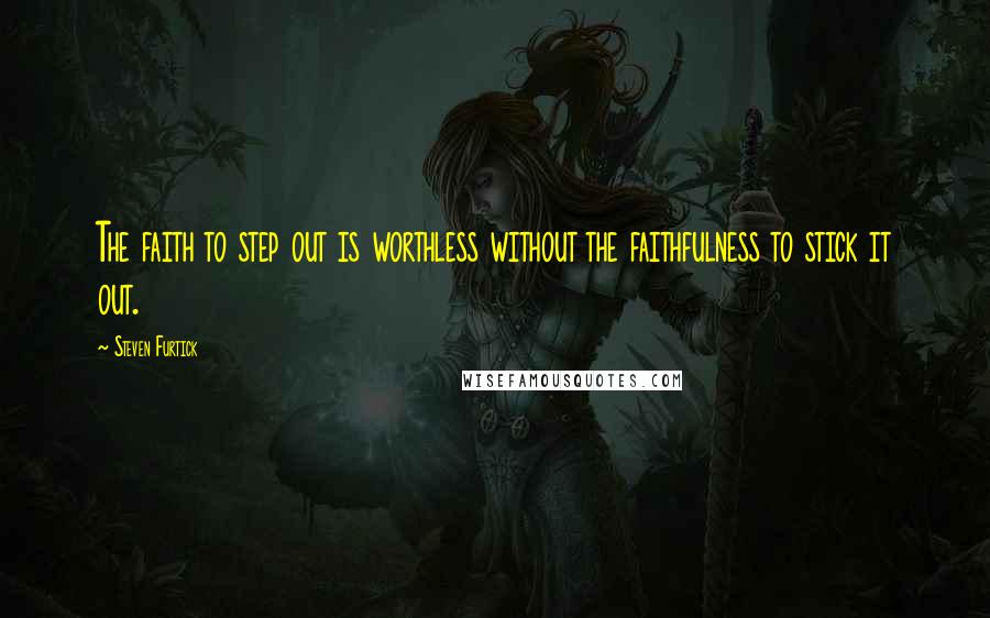 Steven Furtick Quotes: The faith to step out is worthless without the faithfulness to stick it out.
