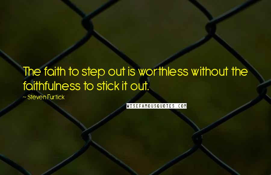 Steven Furtick Quotes: The faith to step out is worthless without the faithfulness to stick it out.