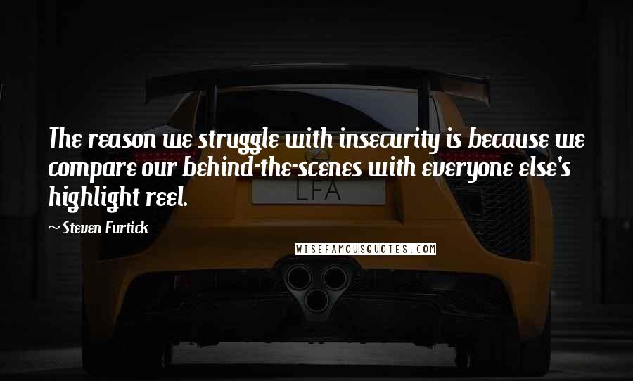 Steven Furtick Quotes: The reason we struggle with insecurity is because we compare our behind-the-scenes with everyone else's highlight reel.