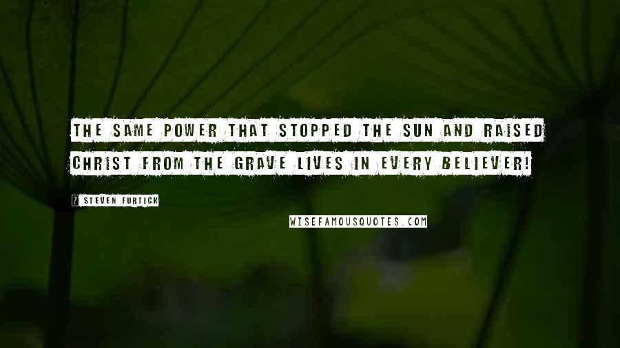 Steven Furtick Quotes: The same power that stopped the sun and raised Christ from the grave lives in every believer!