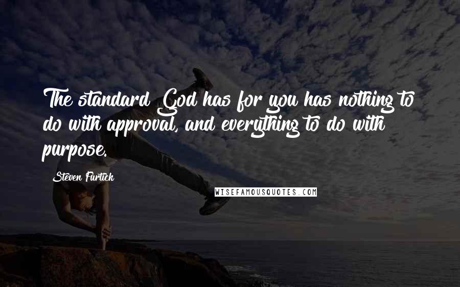 Steven Furtick Quotes: The standard God has for you has nothing to do with approval, and everything to do with purpose.