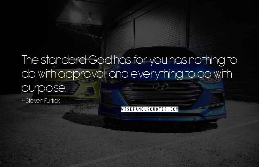 Steven Furtick Quotes: The standard God has for you has nothing to do with approval, and everything to do with purpose.