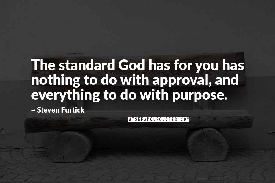 Steven Furtick Quotes: The standard God has for you has nothing to do with approval, and everything to do with purpose.