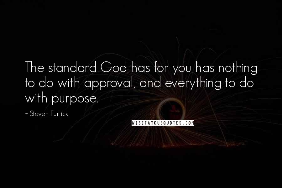 Steven Furtick Quotes: The standard God has for you has nothing to do with approval, and everything to do with purpose.