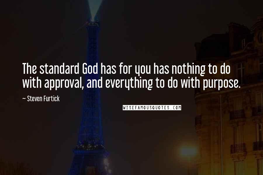 Steven Furtick Quotes: The standard God has for you has nothing to do with approval, and everything to do with purpose.