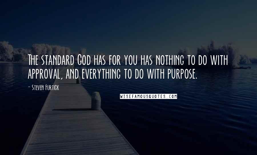 Steven Furtick Quotes: The standard God has for you has nothing to do with approval, and everything to do with purpose.