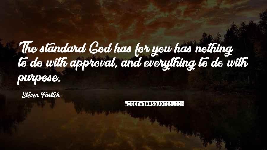 Steven Furtick Quotes: The standard God has for you has nothing to do with approval, and everything to do with purpose.