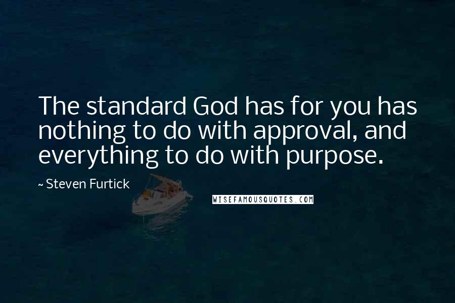 Steven Furtick Quotes: The standard God has for you has nothing to do with approval, and everything to do with purpose.