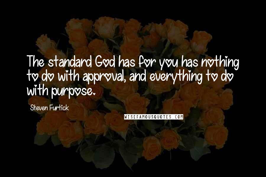 Steven Furtick Quotes: The standard God has for you has nothing to do with approval, and everything to do with purpose.