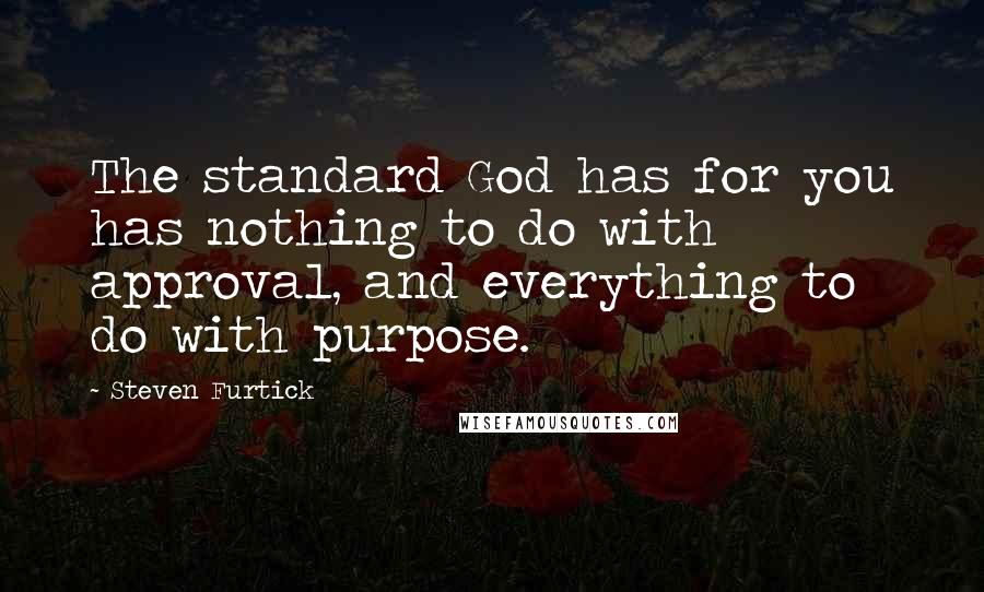 Steven Furtick Quotes: The standard God has for you has nothing to do with approval, and everything to do with purpose.