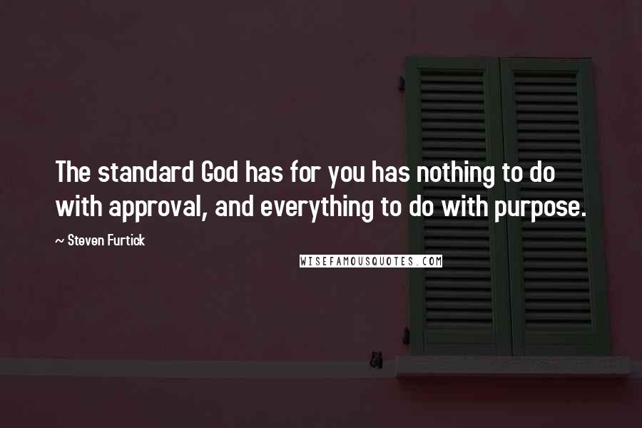 Steven Furtick Quotes: The standard God has for you has nothing to do with approval, and everything to do with purpose.