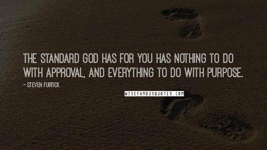 Steven Furtick Quotes: The standard God has for you has nothing to do with approval, and everything to do with purpose.