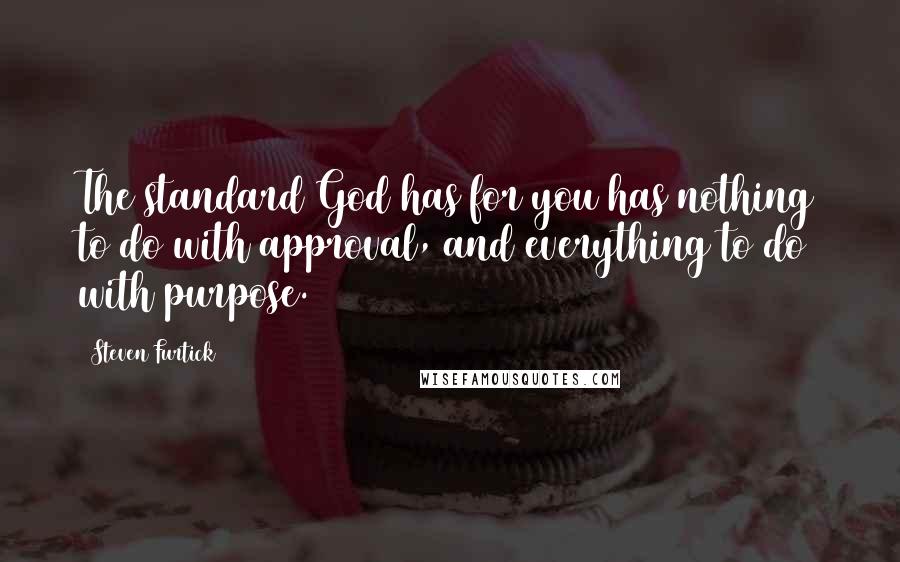 Steven Furtick Quotes: The standard God has for you has nothing to do with approval, and everything to do with purpose.