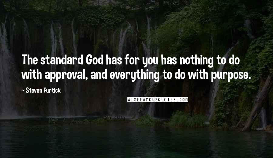 Steven Furtick Quotes: The standard God has for you has nothing to do with approval, and everything to do with purpose.