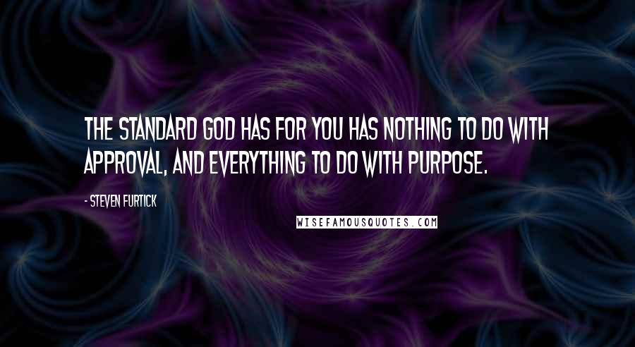 Steven Furtick Quotes: The standard God has for you has nothing to do with approval, and everything to do with purpose.