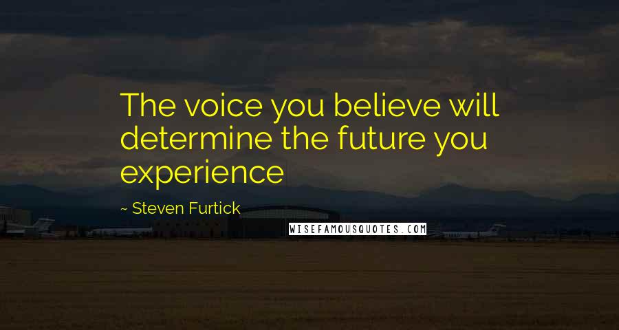 Steven Furtick Quotes: The voice you believe will determine the future you experience